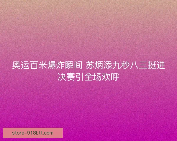 奥运百米爆炸瞬间 苏炳添九秒八三挺进决赛引全场欢呼